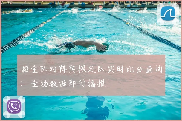 掘金队对阵阿根廷队实时比分查询:全场数据即时播报