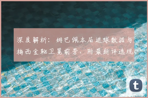 深度解析:姆巴佩本届进球数据与梅西金靴卫冕前景,附最新评选规则