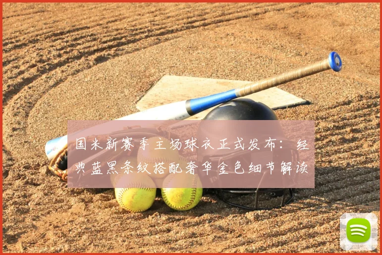 国米新赛季主场球衣正式发布:经典蓝黑条纹搭配奢华金色细节解读