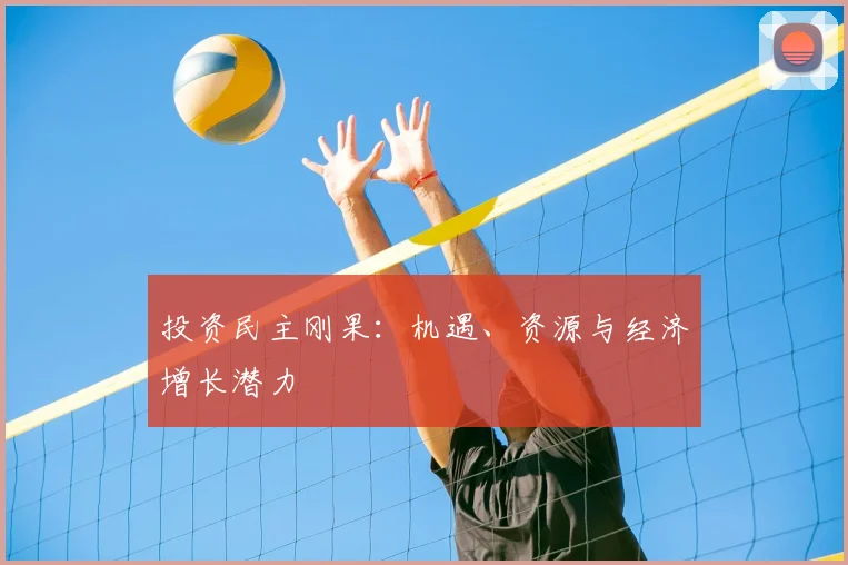 投资民主刚果:机遇、资源与经济增长潜力