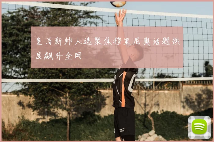 皇马新帅人选聚焦穆里尼奥话题热度飙升全网