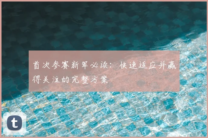 首次参赛新军必读：快速适应并赢得关注的完整方案