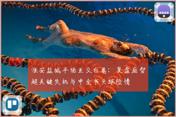 淮安盐城半场互交白卷:复盘庞智超关键失机与申全书头球险情