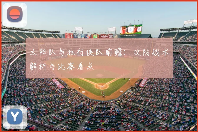 太阳队与独行侠队前瞻:攻防战术解析与比赛看点