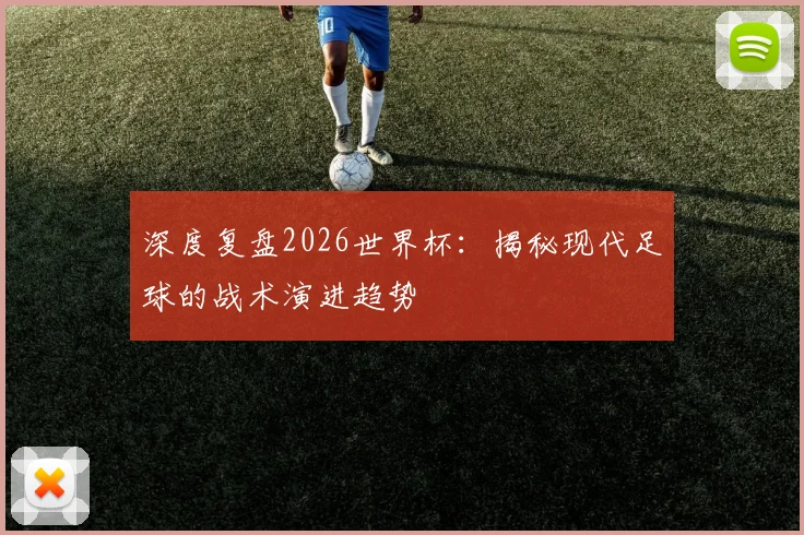 深度复盘2026世界杯:揭秘现代足球的战术演进趋势