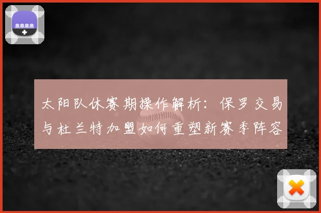太阳队休赛期操作解析:保罗交易与杜兰特加盟如何重塑新赛季阵容与轮换